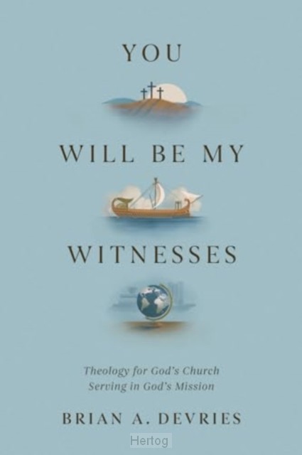 You Will Be My Witnesses: Theology for God's Church Serving in God's Mission