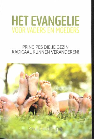 Het evangelie voor vaders en moeders - Principes die je gezin radicaal kunnen veranderen