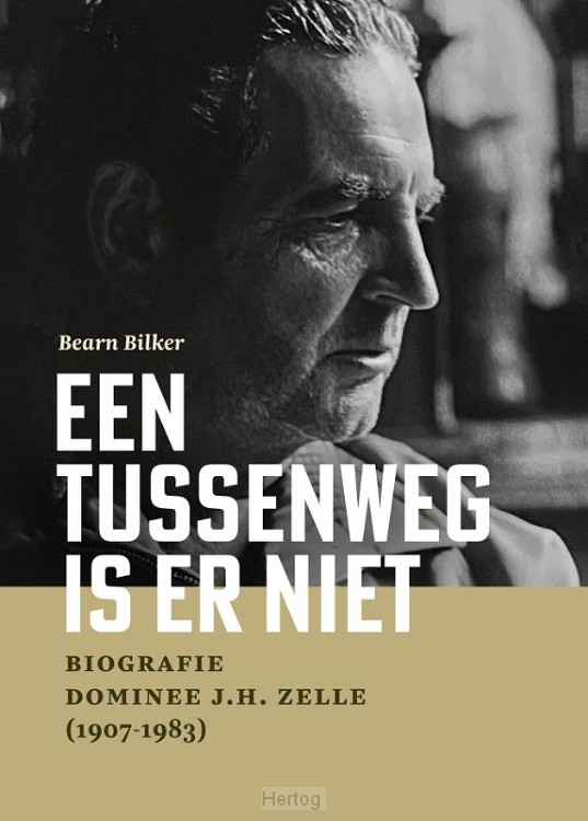 Een tussenweg is er niet - Biografie dominee J.H. Zelle (1907-1983)