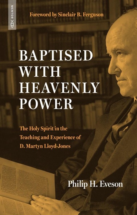 Baptised With Heavenly Power: The Holy Spirit in the Teaching and Experience of D. Martyn Lloyd-Jone