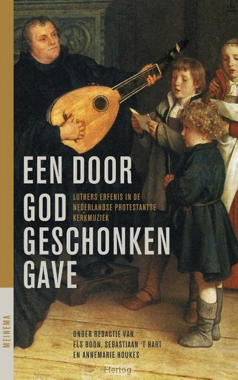 Een door God geschonken gave - Luthers erfenis in de Nederlandse protestantse kerkmuziek
