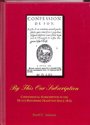 By this our subscription: confessional subscription in the Dutch reformed tradition since 1816